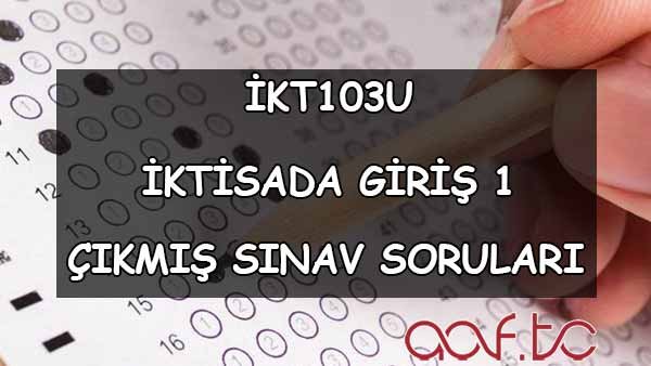 İKT103U İktisada Giriş 1 Çıkmış Sınav Soruları