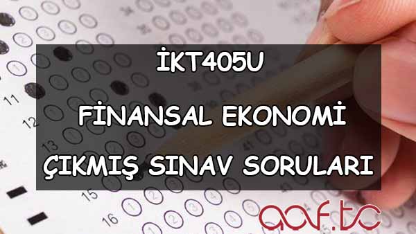 İKT405U Finansal Ekonomi Çıkmış Sınav Soruları