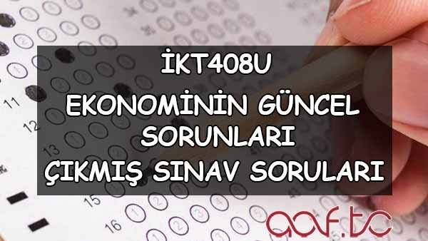 İKT408U Ekonominin Güncel Sorunları Çıkmış Sınav Soruları