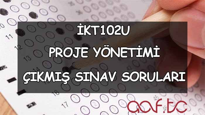 İKT102U Proje Yönetimi Çıkmış Sınav Soruları