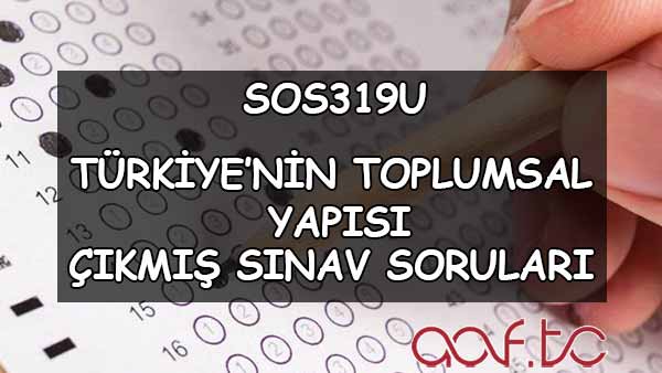 SOS319U Türkiyenin Toplumsal Yapısı Çıkmış Sınav Soruları